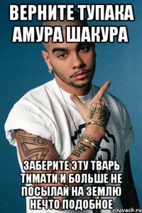 верните тупака амура шакура заберите эту тварь тимати и больше не посылай на землю нечто подобное