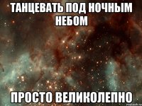 танцевать под ночным небом просто великолепно