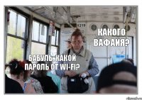 Бабуль, какой пароль от wi-fi? Какого вафайя?
