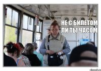  Не с билетом ли ты часом
