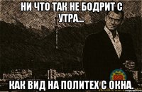 ни что так не бодрит с утра... как вид на политех с окна.