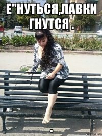 е"нуться,лавки гнутся . .
