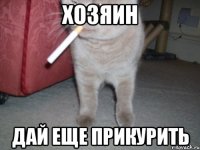 хозяин дай еще прикурить
