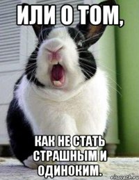 или о том, как не стать страшным и одиноким.