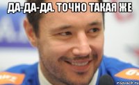 да-да-да. точно такая же 