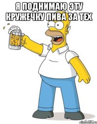 я поднимаю эту кружечку пива за тех 