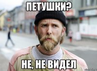 петушки? не, не видел