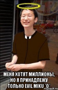  меня хотят миллионы, но я принадлежу только evil miku *o*