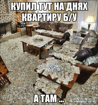 купил тут на днях квартиру б/у а там ...