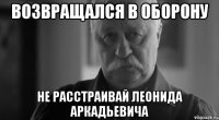 возвращался в оборону не расстраивай леонида аркадьевича