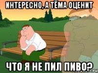 интересно, а тёма оценит что я не пил пиво?