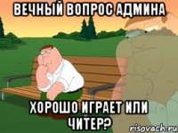 вечный вопрос админа хорошо играет или читер?