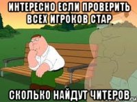 интересно если проверить всех игроков стар сколько найдут читеров