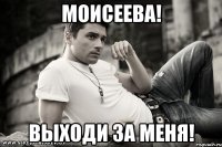 моисеева! выходи за меня!