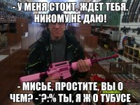 - у меня стоит, ждет тебя. никому не даю! - мисье, простите, вы о чем? -*?:% ты, я ж о тубусе