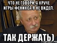 что не говори, а круче игры феникса я не видел. так держать)