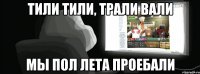 тили тили, трали вали мы пол лета проебали