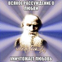 всякое рассуждение о любви уничтожает любовь