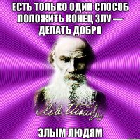 есть только один способ положить конец злу — делать добро злым людям