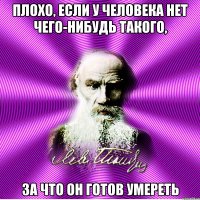 плохо, если у человека нет чего-нибудь такого, за что он готов умереть
