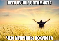 нету лучше оптимиста чем мужчины похуиста
