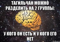 тагильчан можно разделить на 2 группы: у кого он есть и у кого его нет