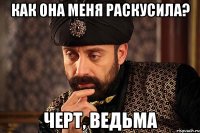 как она меня раскусила? черт, ведьма