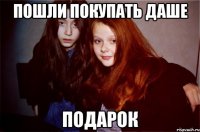 пошли покупать даше подарок