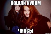 пошли купим чипсы