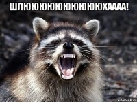 шлююююююююююхаааа! 