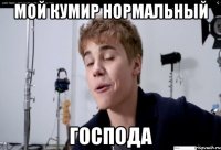 мой кумир нормальный господа