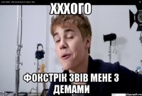 хххого фокстрік звів мене з демами