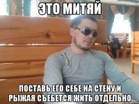 это митяй поставь его себе на стену и рыжая съебется жить отдельно