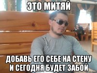 это митяй добавь его себе на стену и сегодня будет забой