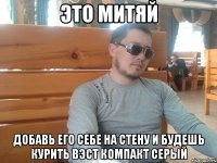 это митяй добавь его себе на стену и будешь курить вэст компакт серый