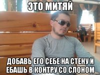 это митяй добавь его себе на стену и ебашь в контру со слоном