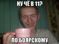 ну чё в 11? по боярскому