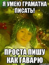 я умею граматна писать! проста пишу как гаварю