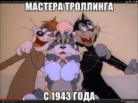 мастера троллинга с 1943 года