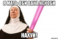 я мать оби вана кеноби нахуй!