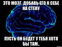 это мозг, добавь его к себе на стену пусть он будет у тебя хотя бы там..