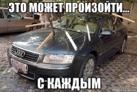 это может произойти... с каждым