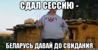 сдал сессию - беларусь давай до свидания