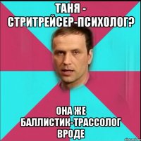 таня - стритрейсер-психолог? она же баллистик-трассолог вроде