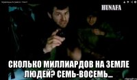  сколько миллиардов на земле людей? семь-восемь...