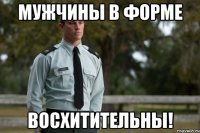 мужчины в форме восхитительны!