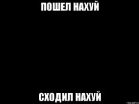 пошел нахуй сходил нахуй