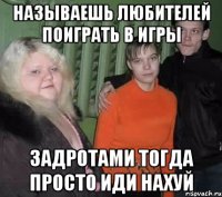 называешь любителей поиграть в игры задротами тогда просто иди нахуй