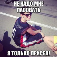 не надо мне пасовать я только присел!