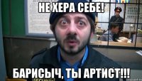 не хера себе! барисыч, ты артист!!!
